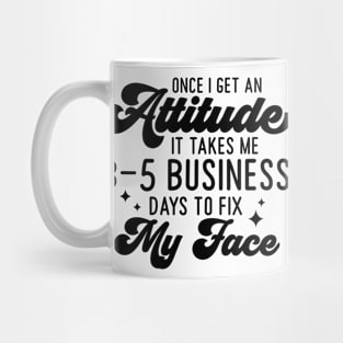 Once I Get An Attitude It Takes Me 3-5 Business Days To Fix My Face Mug